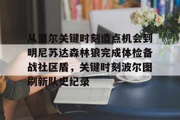 从里尔关键时刻造点机会到明尼苏达森林狼完成体检备战社区盾，关键时刻波尔图刷新队史纪录的简单介绍
